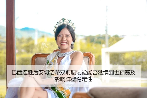 巴西连胜后安切洛蒂双前腰试验能否延续到世预赛及影响阵型稳定性