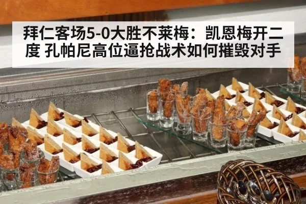 拜仁客场5-0大胜不莱梅:凯恩梅开二度 孔帕尼高位逼抢战术如何摧毁对手
