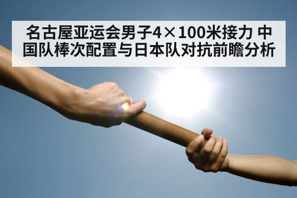 名古屋亚运会男子4×100米接力 中国队棒次配置与日本队对抗前瞻分析