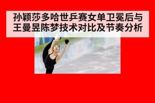 孙颖莎多哈世乒赛女单卫冕后与王曼昱陈梦技术对比及节奏分析